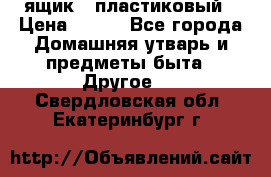 ящик   пластиковый › Цена ­ 270 - Все города Домашняя утварь и предметы быта » Другое   . Свердловская обл.,Екатеринбург г.